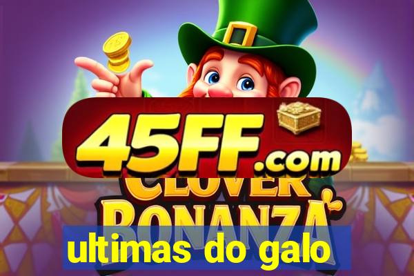 ultimas do galo